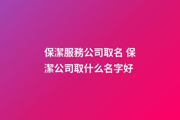 保潔服務公司取名 保潔公司取什么名字好-第1張-公司起名-玄機派